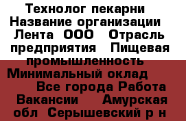 Технолог пекарни › Название организации ­ Лента, ООО › Отрасль предприятия ­ Пищевая промышленность › Минимальный оклад ­ 21 000 - Все города Работа » Вакансии   . Амурская обл.,Серышевский р-н